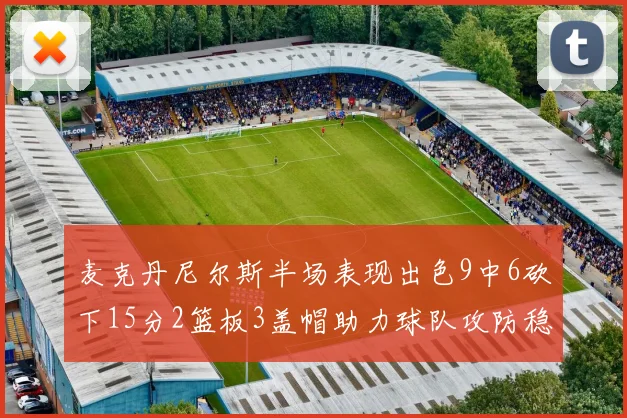 麦克丹尼尔斯半场表现出色9中6砍下15分2篮板3盖帽助力球队攻防稳定