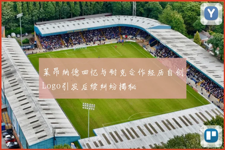 莱昂纳德回忆与耐克合作经历自创Logo引发后续纠纷揭秘