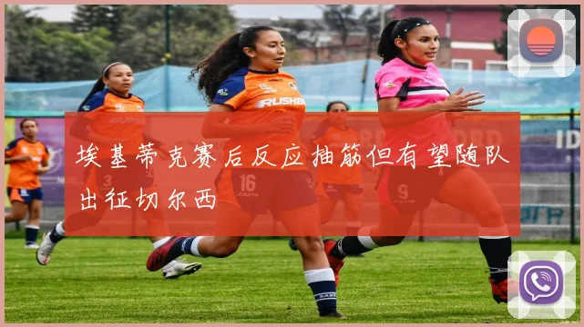埃基蒂克赛后反应抽筋但有望随队出征切尔西