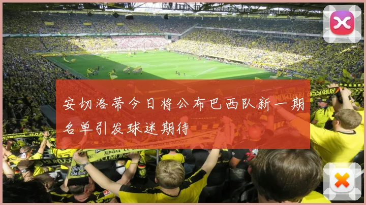 安切洛蒂今日将公布巴西队新一期名单引发球迷期待