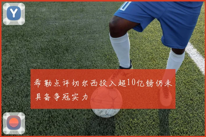 希勒点评切尔西投入超10亿镑仍未具备争冠实力