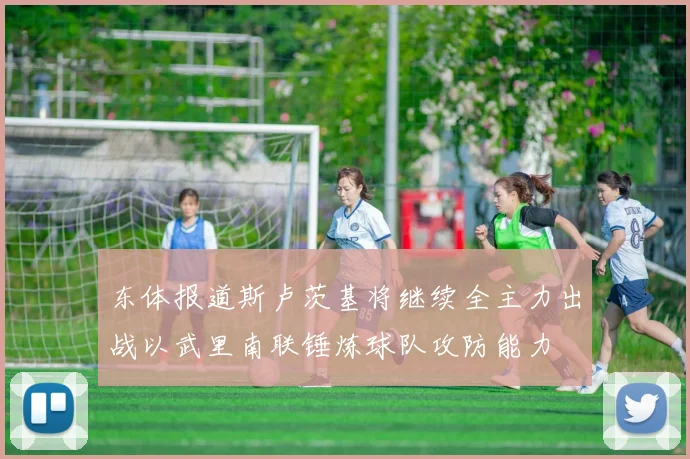 东体报道斯卢茨基将继续全主力出战以武里南联锤炼球队攻防能力