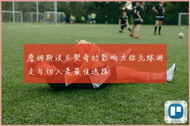 詹姆斯谈东契奇的影响力称无球游走与切入是最佳选择