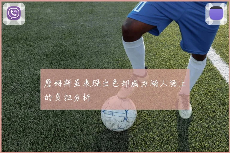 詹姆斯虽表现出色却成为湖人场上的负担分析