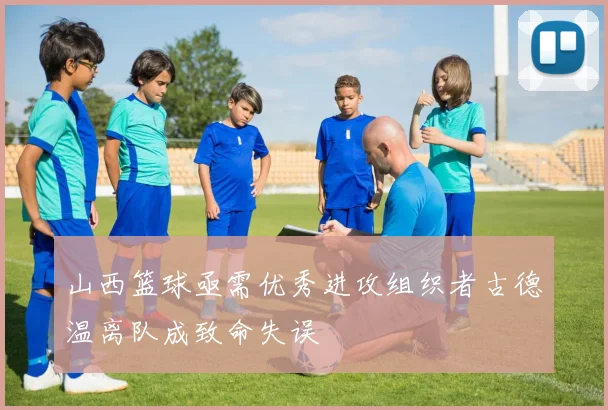 山西篮球亟需优秀进攻组织者古德温离队成致命失误