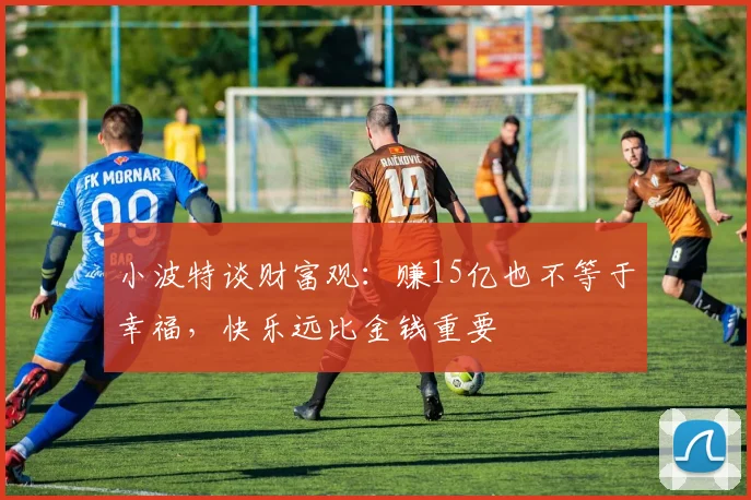 小波特谈财富观：赚15亿也不等于幸福，快乐远比金钱重要