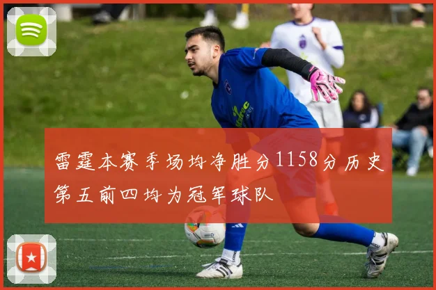 雷霆本赛季场均净胜分1158分历史第五前四均为冠军球队