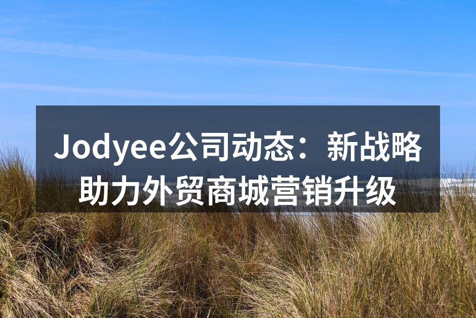 Jodyee公司动态：新战略助力外贸商城