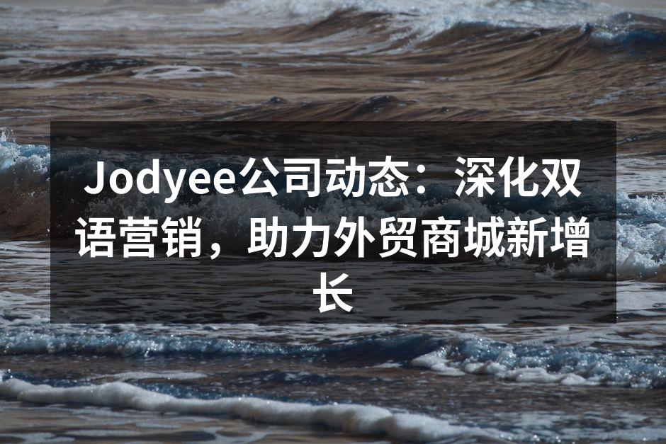 Jodyee公司动态：深化双语营销，助力